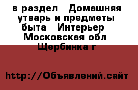  в раздел : Домашняя утварь и предметы быта » Интерьер . Московская обл.,Щербинка г.